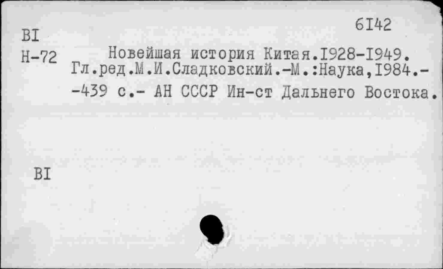 ﻿В1
Н-72
6142
Новейшая история Китая.1928-1949.
Гл.ред.М.И.Сладковский.-М.:Наука,1984,--439 с,- АН СССР Ин-ст Дальнего Востока.
В1